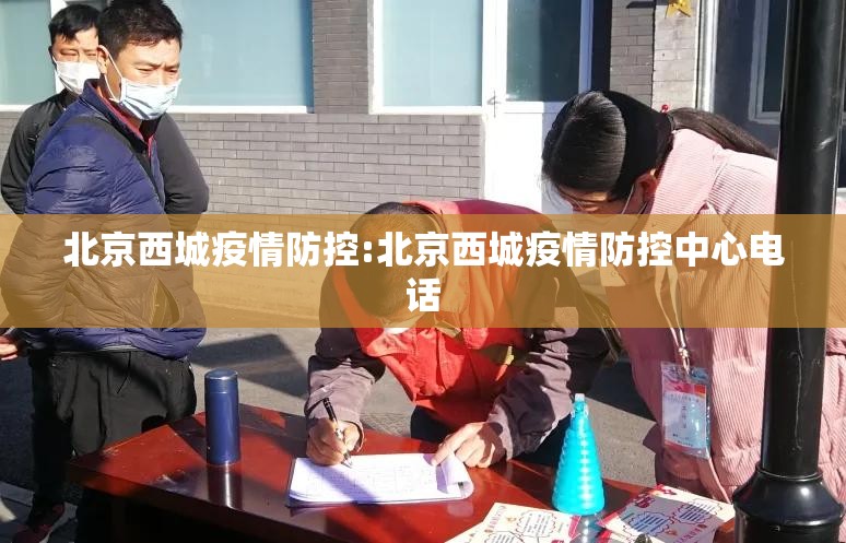 北京西城疫情防控:北京西城疫情防控中心电话