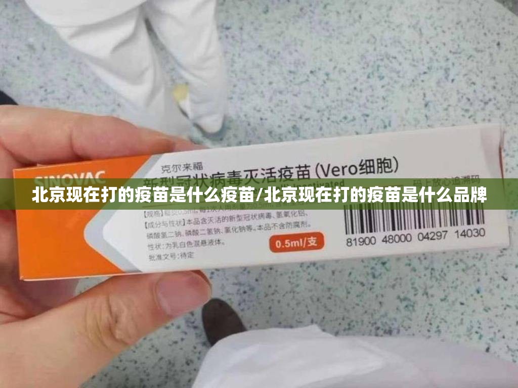 北京现在打的疫苗是什么疫苗/北京现在打的疫苗是什么品牌