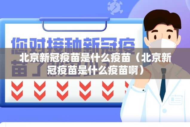 北京新冠疫苗是什么疫苗（北京新冠疫苗是什么疫苗啊）