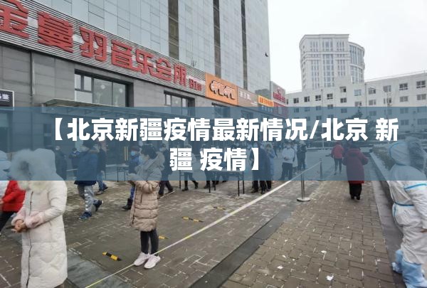 【北京新疆疫情最新情况/北京 新疆 疫情】