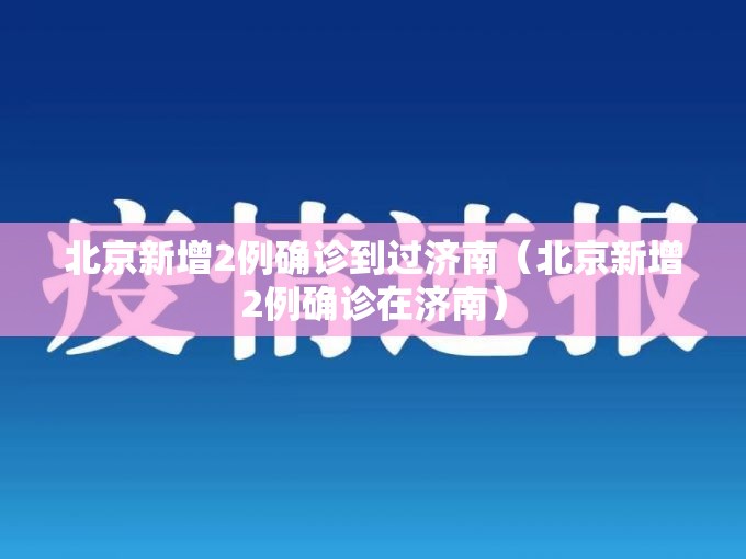北京新增2例确诊到过济南（北京新增2例确诊在济南）