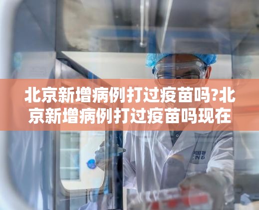 北京新增病例打过疫苗吗?北京新增病例打过疫苗吗现在