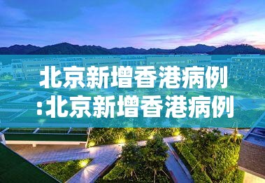北京新增香港病例:北京新增香港病例最新消息