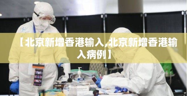 【北京新增香港输入,北京新增香港输入病例】