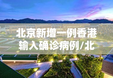 北京新增一例香港输入确诊病例/北京新增一例香港输入