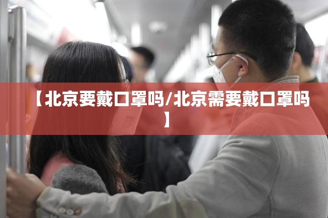 【北京要戴口罩吗/北京需要戴口罩吗】