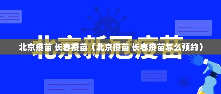 北京疫苗 长春疫苗（北京疫苗 长春疫苗怎么预约）