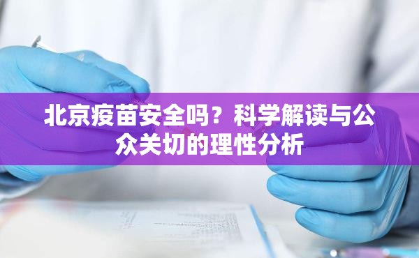 北京疫苗安全吗？科学解读与公众关切的理性分析