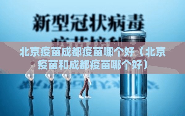 北京疫苗成都疫苗哪个好（北京疫苗和成都疫苗哪个好）