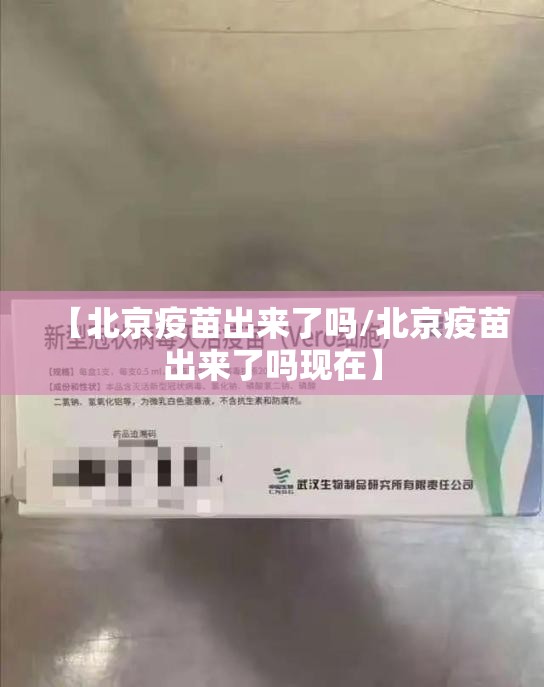 【北京疫苗出来了吗/北京疫苗出来了吗现在】