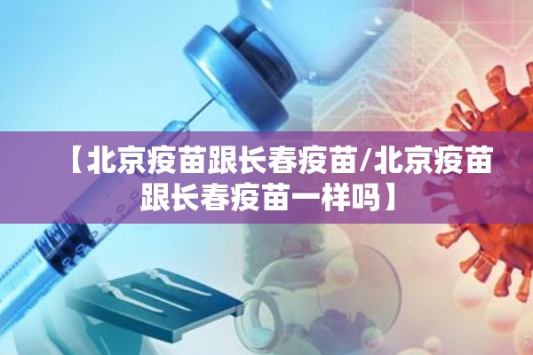【北京疫苗跟长春疫苗/北京疫苗跟长春疫苗一样吗】