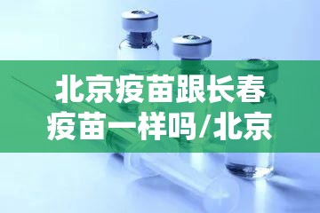 北京疫苗跟长春疫苗一样吗/北京疫苗跟长春疫苗一样吗