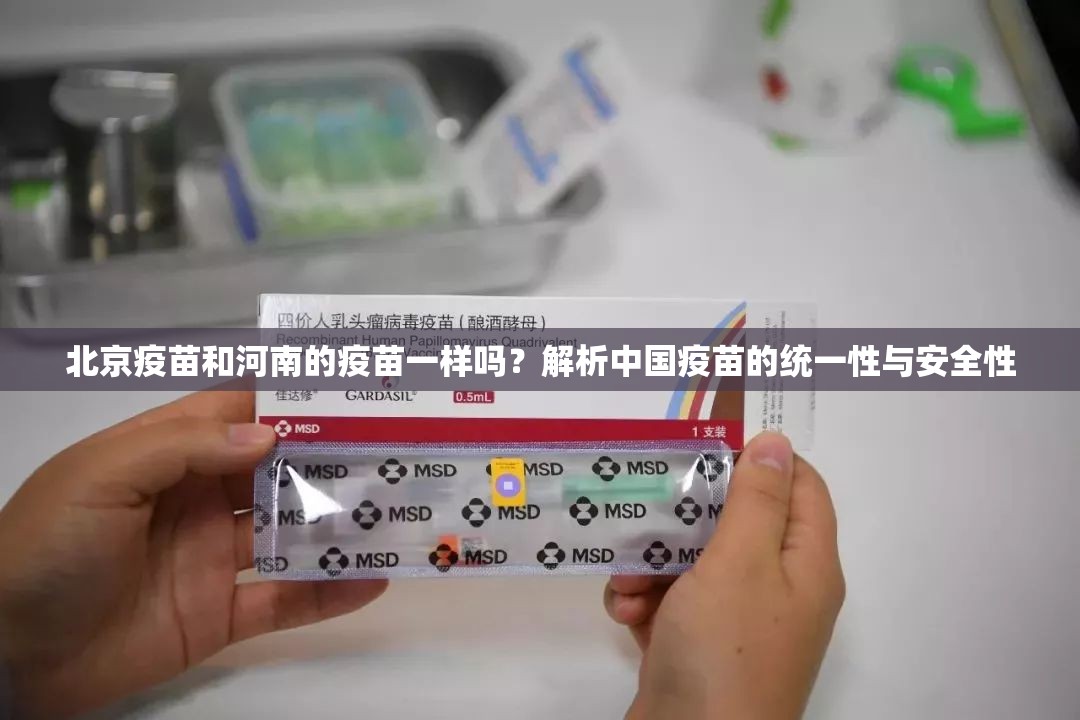 北京疫苗和河南的疫苗一样吗？解析中国疫苗的统一性与安全性