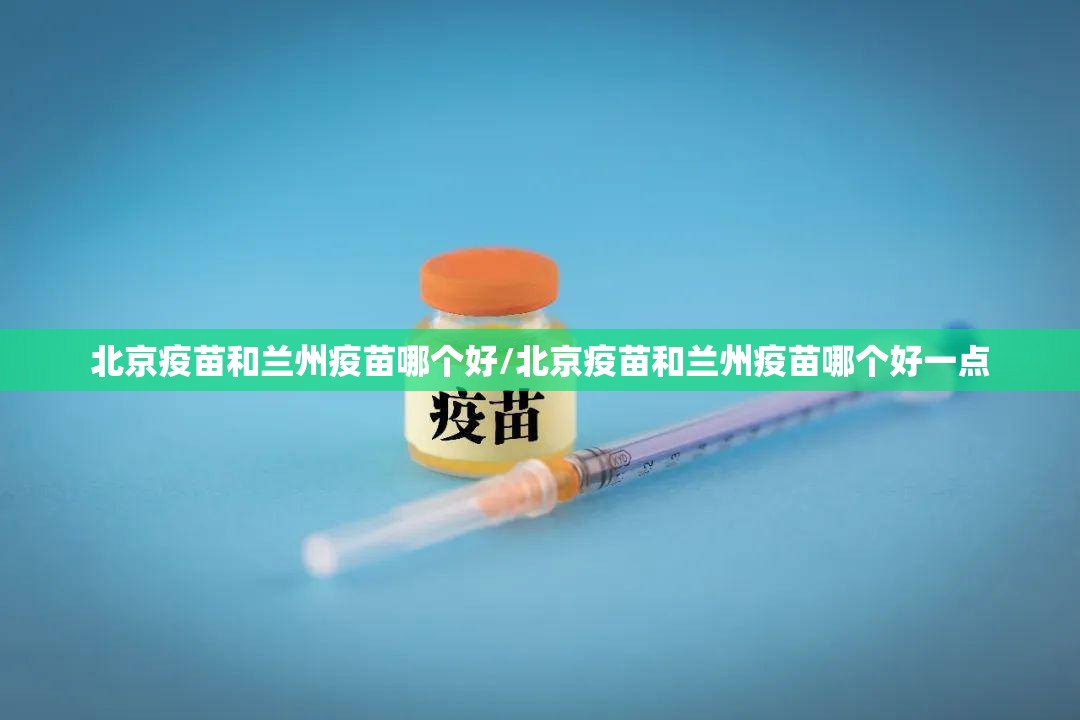 北京疫苗和兰州疫苗哪个好/北京疫苗和兰州疫苗哪个好一点