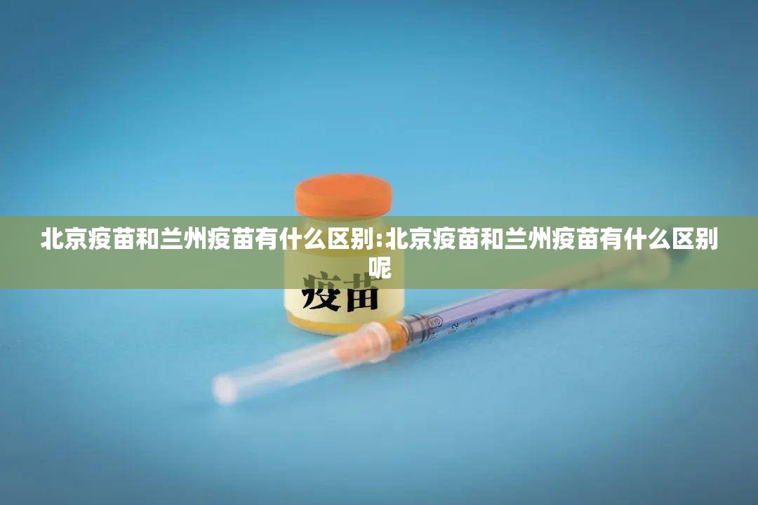 北京疫苗和兰州疫苗有什么区别:北京疫苗和兰州疫苗有什么区别呢