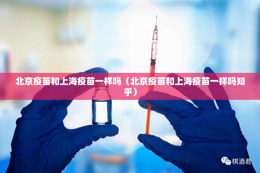 北京疫苗和上海疫苗一样吗（北京疫苗和上海疫苗一样吗知乎）