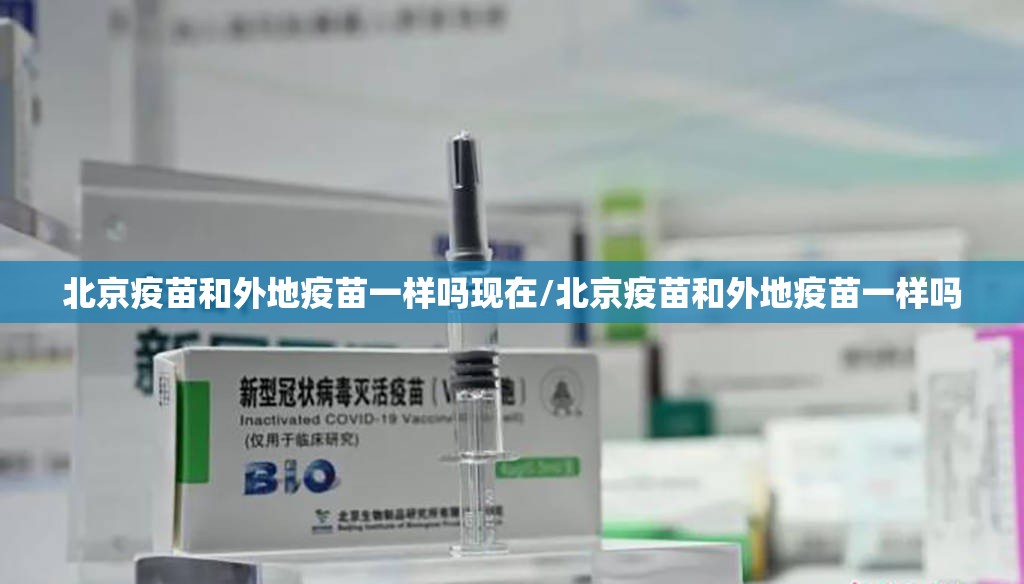 北京疫苗和外地疫苗一样吗现在/北京疫苗和外地疫苗一样吗