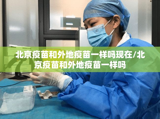 北京疫苗和外地疫苗一样吗现在/北京疫苗和外地疫苗一样吗