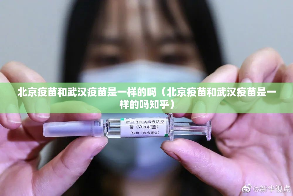 北京疫苗和武汉疫苗是一样的吗（北京疫苗和武汉疫苗是一样的吗知乎）