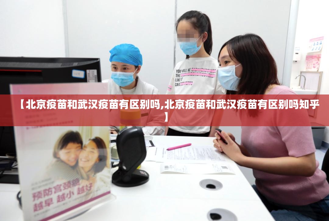 【北京疫苗和武汉疫苗有区别吗,北京疫苗和武汉疫苗有区别吗知乎】