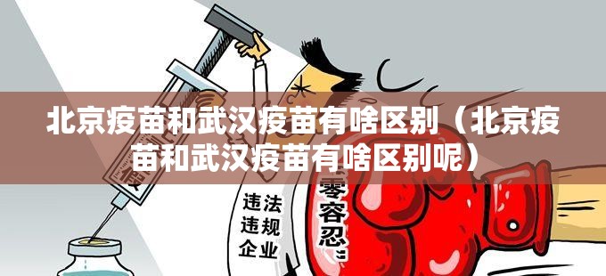 北京疫苗和武汉疫苗有啥区别（北京疫苗和武汉疫苗有啥区别呢）