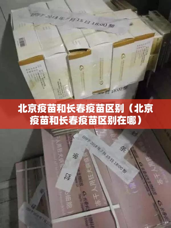 北京疫苗和长春疫苗区别（北京疫苗和长春疫苗区别在哪）