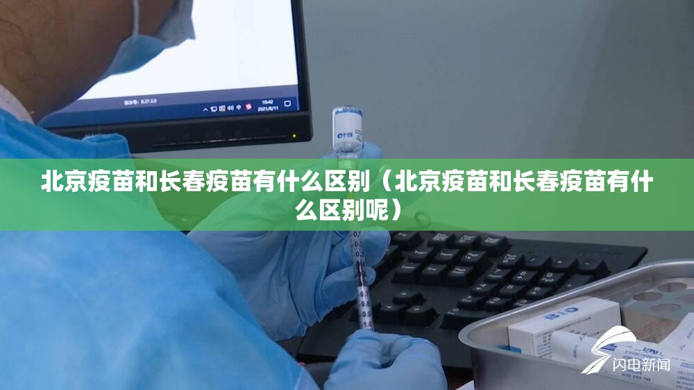 北京疫苗和长春疫苗有什么区别（北京疫苗和长春疫苗有什么区别呢）