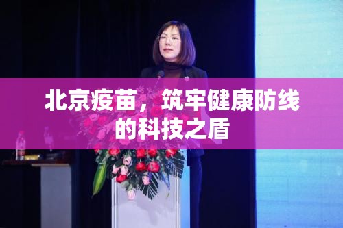 北京疫苗，筑牢健康防线的科技之盾