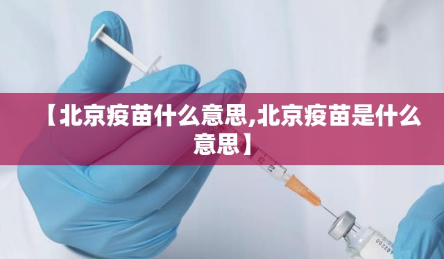 【北京疫苗什么意思,北京疫苗是什么意思】