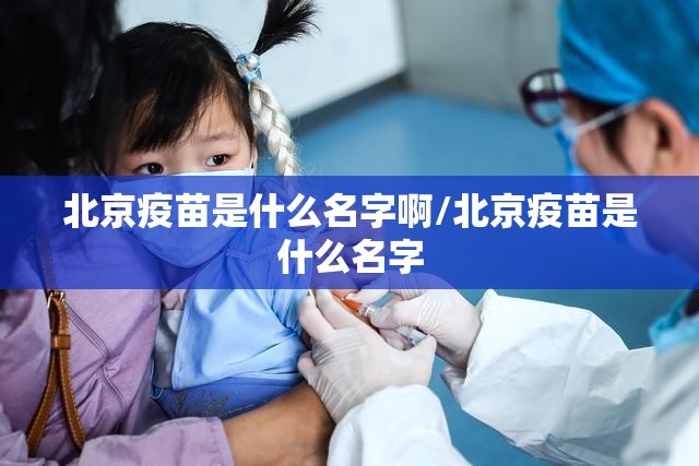 北京疫苗是什么名字啊/北京疫苗是什么名字