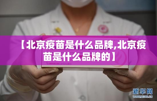 【北京疫苗是什么品牌,北京疫苗是什么品牌的】