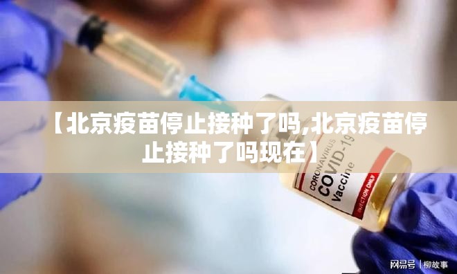 【北京疫苗停止接种了吗,北京疫苗停止接种了吗现在】