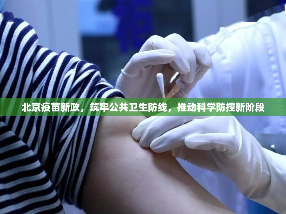 北京疫苗新政，筑牢公共卫生防线，推动科学防控新阶段