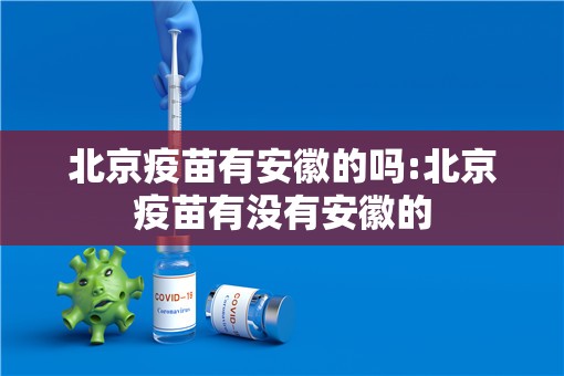 北京疫苗有安徽的吗:北京疫苗有没有安徽的