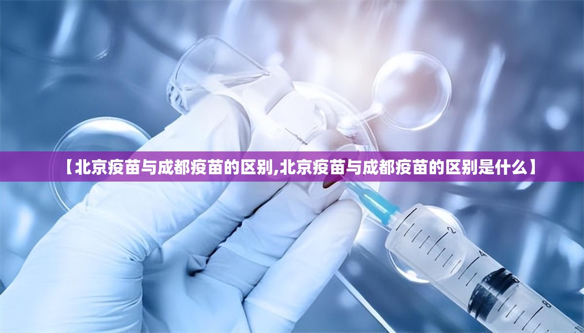 【北京疫苗与成都疫苗的区别,北京疫苗与成都疫苗的区别是什么】
