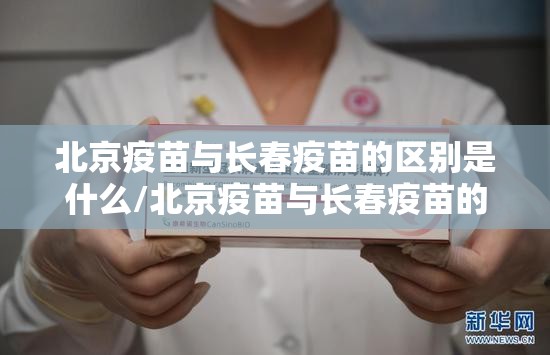 北京疫苗与长春疫苗的区别是什么/北京疫苗与长春疫苗的区别