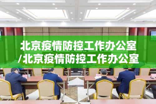 北京疫情防控工作办公室/北京疫情防控工作办公室电话