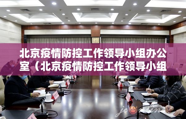 北京疫情防控工作领导小组办公室（北京疫情防控工作领导小组办公室电话）