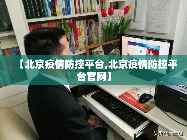 【北京疫情防控平台,北京疫情防控平台官网】
