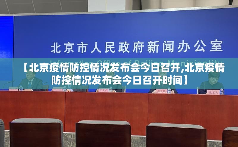 【北京疫情防控情况发布会今日召开,北京疫情防控情况发布会今日召开时间】