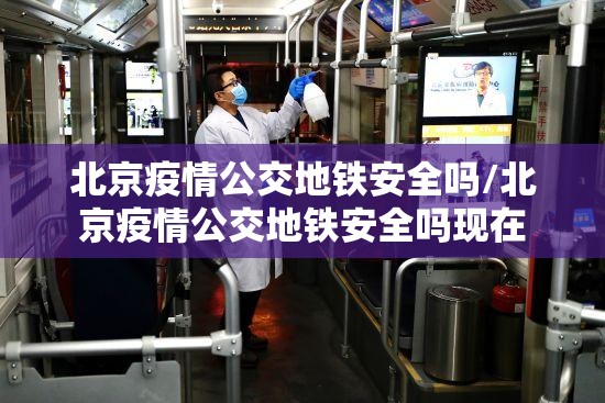 北京疫情公交地铁安全吗/北京疫情公交地铁安全吗现在
