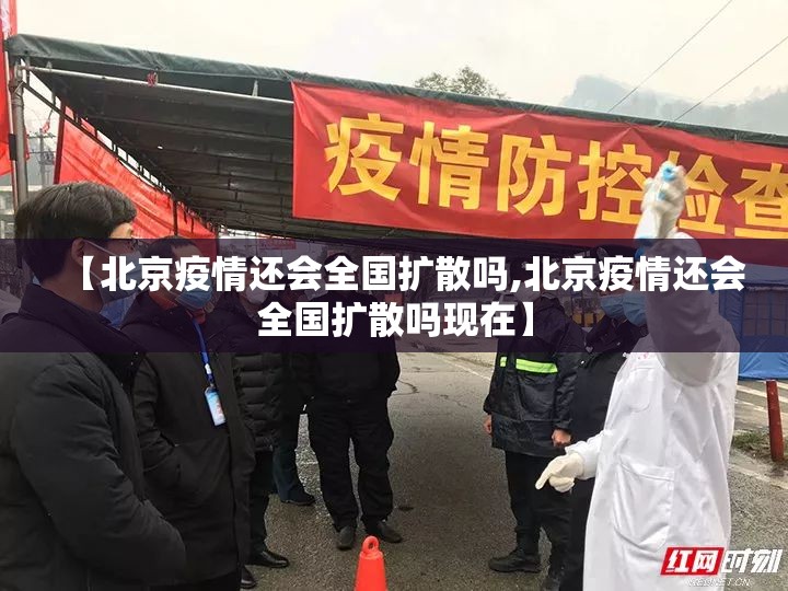 【北京疫情还会全国扩散吗,北京疫情还会全国扩散吗现在】