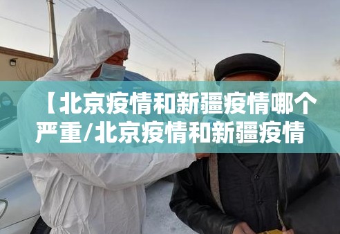 【北京疫情和新疆疫情哪个严重/北京疫情和新疆疫情哪个严重些】