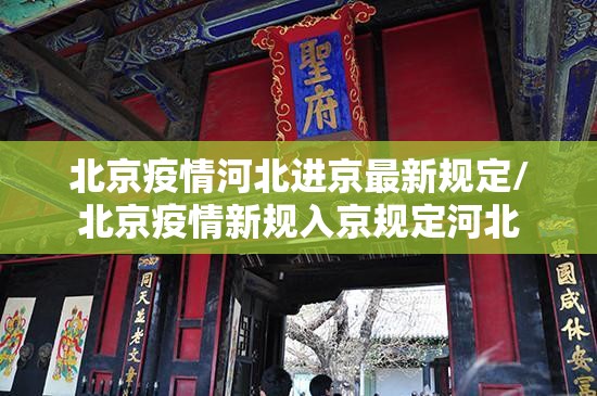 北京疫情河北进京最新规定/北京疫情新规入京规定河北