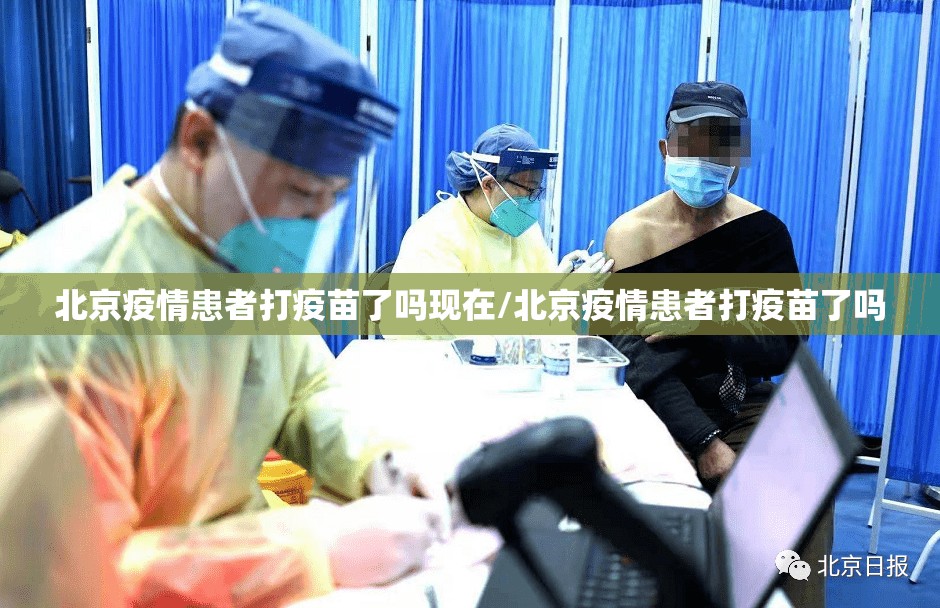 北京疫情患者打疫苗了吗现在/北京疫情患者打疫苗了吗