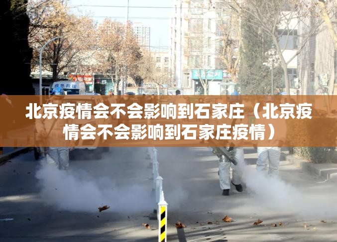 北京疫情会不会影响到石家庄（北京疫情会不会影响到石家庄疫情）