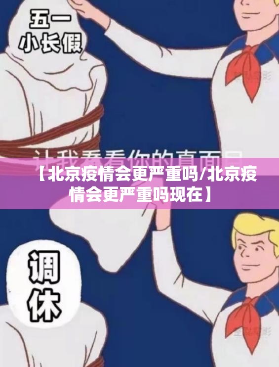 【北京疫情会更严重吗/北京疫情会更严重吗现在】