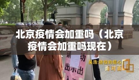北京疫情会加重吗（北京疫情会加重吗现在）