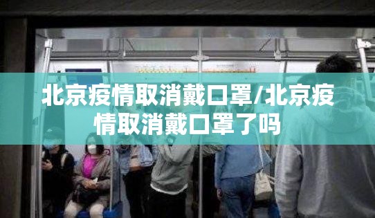 北京疫情取消戴口罩/北京疫情取消戴口罩了吗