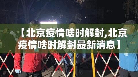 【北京疫情啥时解封,北京疫情啥时解封最新消息】